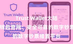 Trust Wallet大陆下载 信任钱包官网：安全可靠的数字钞票措置平台