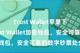 Trust Wallet苹果下载地址 Trust Wallet加密钱包，安全可靠的数字钞票处分用具